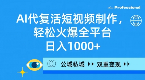 【9303】AI代复活短视频制作，轻松火爆全平台，日入1000+，公域私域双重变现方式