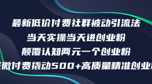 【第11420期】最新低价付费社群日引500+高质量精准创业粉，当天实操当天进创业粉