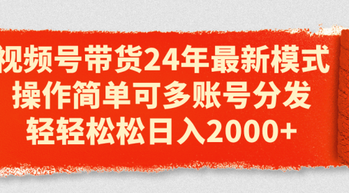 【10781】视频号带货24年最新模式，操作简单可多账号分发