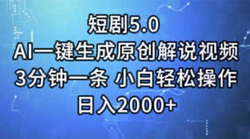 【10899】短剧5.0 AI一键生成原创解说视频 3分钟一条 小白轻松操作 日入2000+