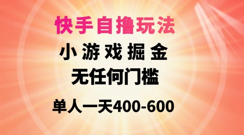 【9611】快手自撸玩法小游戏掘金无任何门槛单人一天400-600