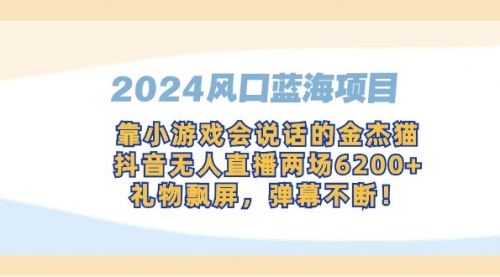 【9182】2024风口蓝海项目，靠小游戏会说话的金杰猫，抖音无人直播两场6200+