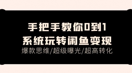 【10905】手把手教你0到1系统玩转闲鱼变现，爆款思维/超级曝光/超高转化