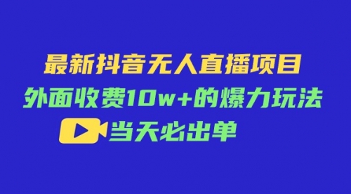 【10741】最新抖音无人直播项目，外面收费10w+的爆力玩法，当天必出单