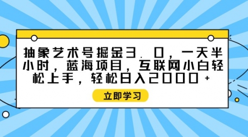 【9612】抽象艺术号掘金3.0，一天半小时 ，蓝海项目， 互联网小白轻松上手