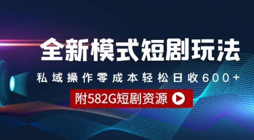 【9251】全新模式短剧玩法–私域操作零成本轻松日收600+（附582G短剧资源）