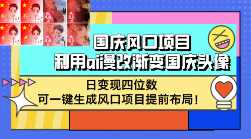 【第11595期】国庆风口项目，利用ai漫改渐变国庆头像，日变现四位数，可一键生成