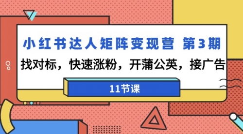 【9183】小红书达人矩阵变现营 3，找对标，快速涨粉，开蒲公英，接广告-11节课