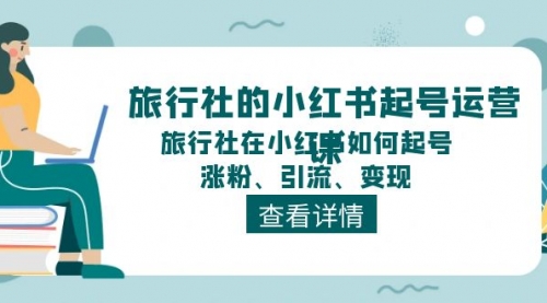 【10880】旅行社的小红书起号运营课，旅行社在小红书如何起号、涨粉、引流、变现