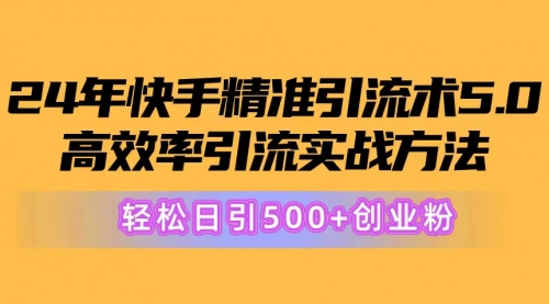 【10522】快手精准引流术5.0，高效率引流实战方法，轻松日引500+创业粉