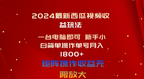 【10463】2024最新西瓜视频收益玩法，一台电脑即可 新手小白简单操作单号月入1800+