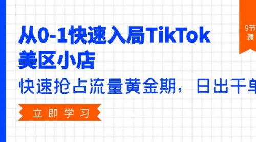 【9830】从0-1快速入局TikTok美区小店，快速抢占流量黄金，日出千单（9节课）