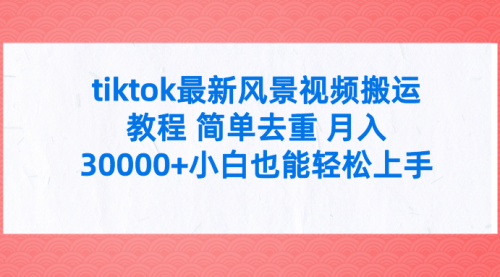 【9699】tiktok最新风景视频搬运教程 简单去重 月入30000+