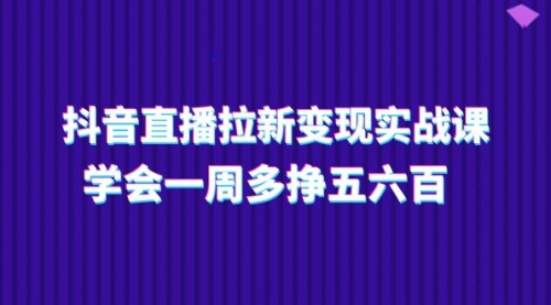 【10777】抖音直播拉新变现实操课，学会一周多挣五六百