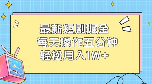 【第11604期】最新短剧掘金：每天操作五分钟，轻松月入1W+