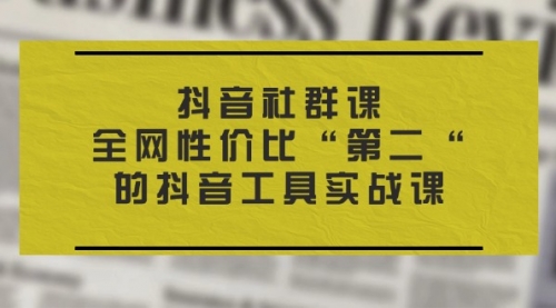 【10883】抖音社群课，全网性价比“二“的抖音工具实战课