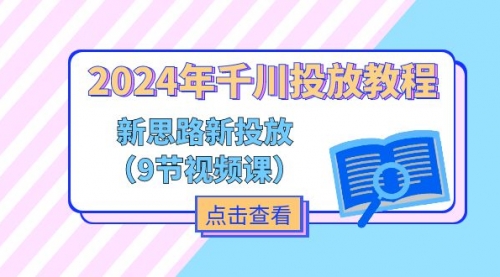 【10959】2024年千川投放教程，新思路+新投放（9节视频课）