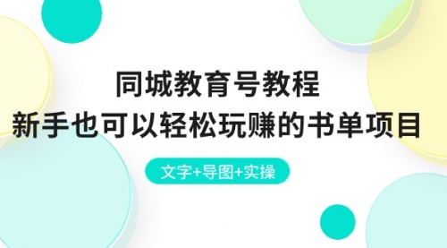 【10563】同城教育号教程：新手也可以轻松玩赚的书单项目 文字+导图+实操