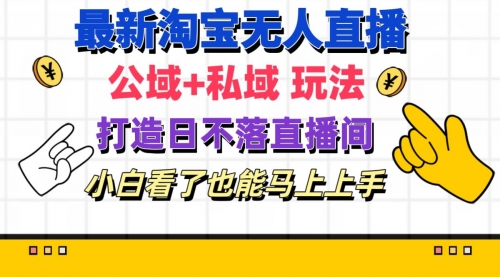 【第10976期】最新淘宝无人直播 公域+私域玩法打造真正的日不落直播间