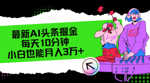 【第11281期】最新AI头条掘金，每天只需10分钟，小白也能月入3万+