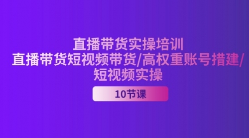 【10946】2024直播带货实操培训，直播带货短视频带货/高权重账号措建/短视频实操