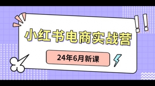 【10597】小红书电商实战营：小红书笔记带货和无人直播，24年6月新课