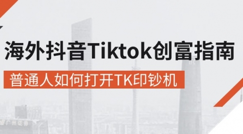 【10559】海外抖音-Tiktok 创富指南，普通人如何打开TK印钞机