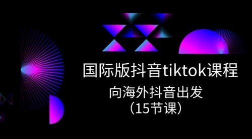 【10524】国际版 抖音tiktok实战课程，向海外抖音出发（15节课）