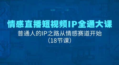 【10930】情感直播短视频IP全通大课，普通人的IP之路从情感赛道开始