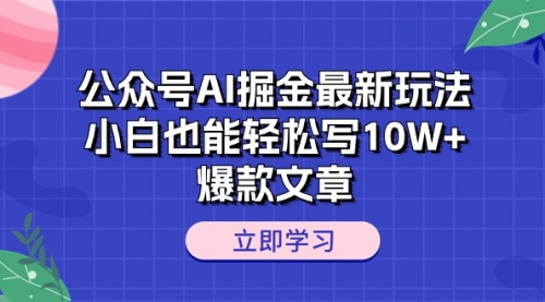 【10507】公众号AI掘金最新玩法，小白也能轻松写10W+爆款文章