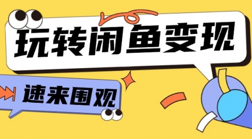 【第11195期】从0到1系统玩转闲鱼变现，教你核心选品思维，提升产品曝光及转化率