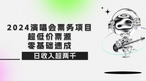 【第11470期】2024演唱会票务项目！超低价票源，零基础速成，日收入超两千