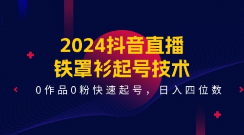 【10931】2024抖音直播-铁罩衫起号技术，0作品0粉快速起号，日入四位数