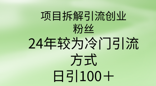 【9413】项目拆解引流创业粉丝，24年较冷门引流方式，轻松日引100＋