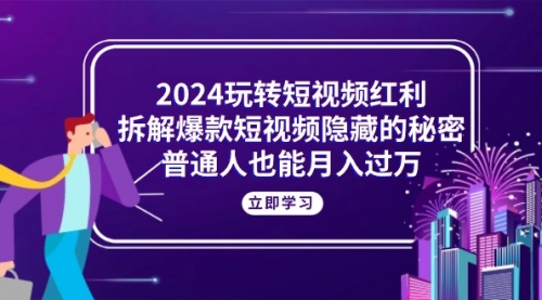 【10525】2024玩转短视频红利，拆解爆款短视频隐藏的秘密，普通人也能月入过万