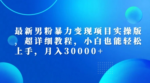 【第11588期】男粉暴力变现项目实操版，超详细教程，小白也能轻松上手