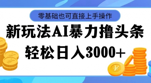 【第11205期】最新玩法AI暴力撸头条，零基础也可轻松日入3000+