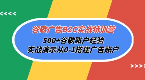 【9932】谷歌广告B2C实战特训营，500+谷歌账户经验，实战演示从0-1搭建广告账户