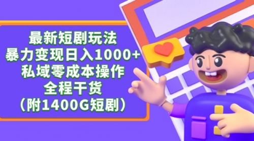 【9352】最新短剧玩法，暴力变现日入1000+私域零成本操作，全程干货（附1400G短剧）