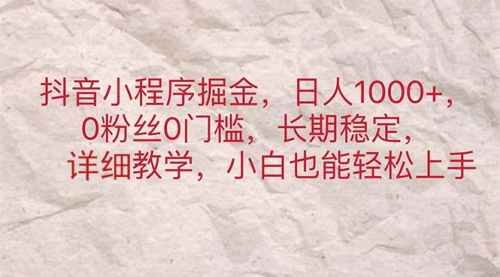 【10885】抖音小程序掘金，日人1000+，0粉丝0门槛，长稳定