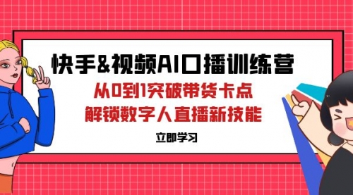 【第11597期】快手&视频号AI口播特训营：从0到1突破带货卡点，解锁数字人直播新技能