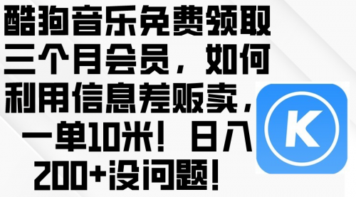 【10025】酷狗音乐免费领取三个月会员，利用信息差贩卖，一单10米！日入200+没问题