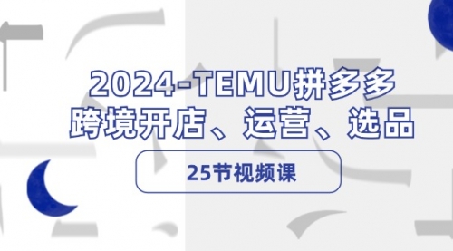 【第11284期】2024-TEMU拼多多·跨境开店、运营、选品