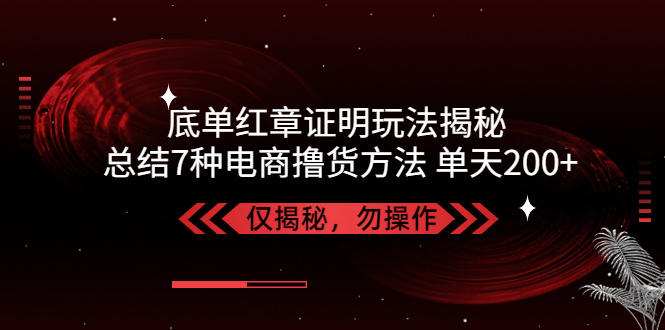 【5161】独家底单红章证明揭秘 总结7种电商撸货方法 操作简单,单天200+【仅揭秘】