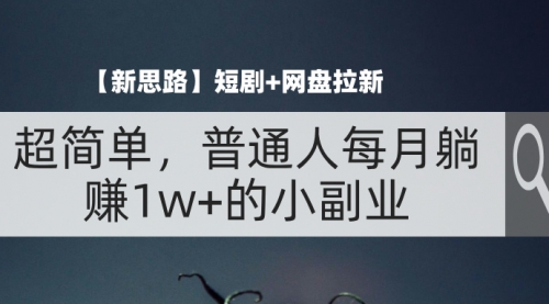 【第11206期】短剧+网盘拉新，超简单，普通人每月躺赚1w+的小副业