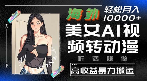 【10154】海外美女AI视频转动漫，高收益暴力搬运，听话照做，轻松月入10000+