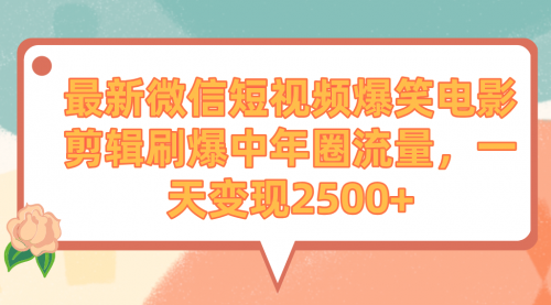 【9269】最新微信短视频爆笑电影剪辑刷爆中年圈流量，一天变现2500+