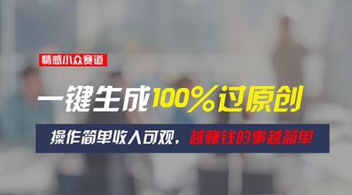 【10760】情感小众赛道，一键生成100%过原创，操作简单收入可观