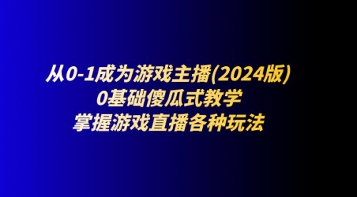 【10814】从0-1成为游戏主播(2024版)：0基础傻瓜式教学