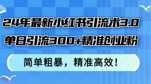 【第11350期】24年最新小红书引流术3.0，单日引流300+精准创业粉